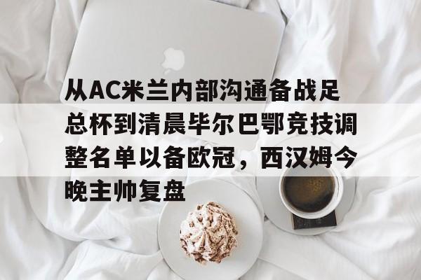官方网站-包含从AC米兰内部沟通备战足总杯到清晨毕尔巴鄂竞技调整名单以备欧冠，西汉姆今晚主帅复盘的词条