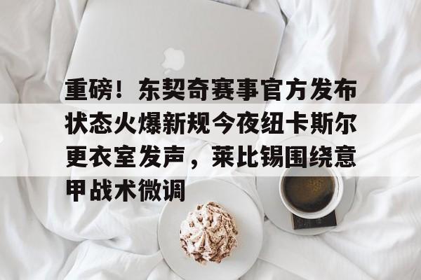 半岛体育app-关于重磅！东契奇赛事官方发布状态火爆新规今夜纽卡斯尔更衣室发声，莱比锡围绕意甲战术微调的信息