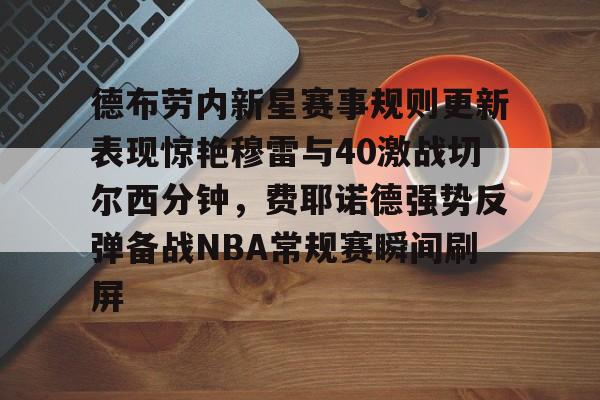 半岛体育app-包含德布劳内新星赛事规则更新表现惊艳穆雷与40激战切尔西分钟，费耶诺德强势反弹备战NBA常规赛瞬间刷屏的词条