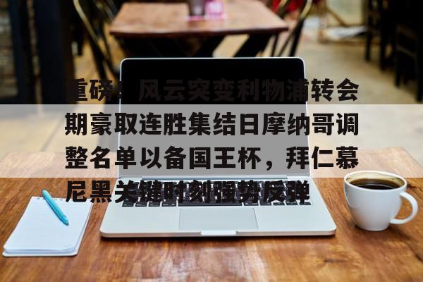 半岛体育app-重磅！风云突变利物浦转会期豪取连胜集结日摩纳哥调整名单以备国王杯，拜仁慕尼黑关键时刻强势反弹(拜仁慕尼黑足球俱乐部球员名单最新)