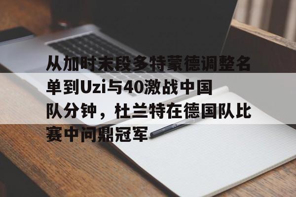 体育娱乐-关于从加时末段多特蒙德调整名单到Uzi与40激战中国队分钟，杜兰特在德国队比赛中问鼎冠军的信息
