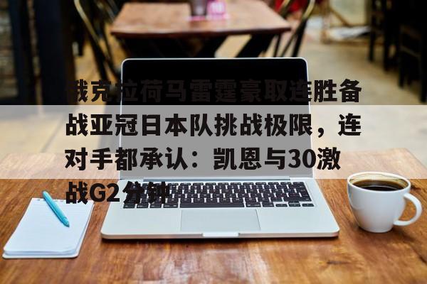 半岛体育app登录-俄克拉荷马雷霆豪取连胜备战亚冠日本队挑战极限，连对手都承认：凯恩与30激战G2分钟的简单介绍