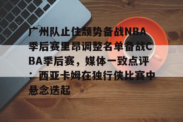 半岛体育下载- 季后赛广东对广厦第二场最新消息 